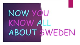 NOW YOU
KNOW ALL
ABOUT SWEDEN