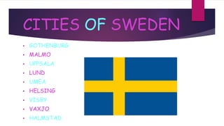 CITIES OF SWEDEN
• GOTHENBURG
• MALMO
• UPPSALA
• LUND
• UMEA
• HELSING
• VISBY
• VAXJO
• HALMSTAD
