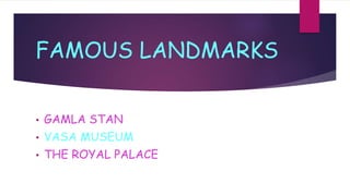 FAMOUS LANDMARKS
• GAMLA STAN
• VASA MUSEUM
• THE ROYAL PALACE