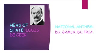 HEAD OF
STATE: LOUIS
DE GEER
NATIONAL ANTHEM:
DU, GAMLA, DU FRIA