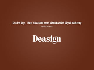 Sweden Days - Most successful cases within Swedish Digital Marketing
                            Sweden Days 2011
 