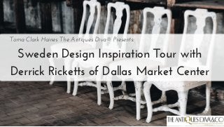 Sweden Design Inspiration Tour with
Derrick Ricketts of Dallas Market Center
Toma Clark Haines The Antiques Diva® Presents:
 
