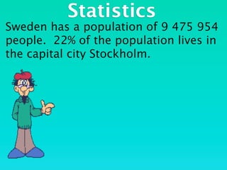 Statistics
Sweden has a population of 9 475 954
people. 22% of the population lives in
the capital city Stockholm.
 