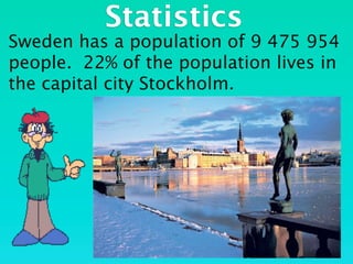 Statistics
Sweden has a population of 9 475 954
people. 22% of the population lives in
the capital city Stockholm.
 