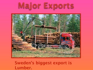 Major Exports




Sweden’s biggest export is
Lumber.
 