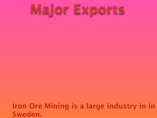 Major Exports




Iron Ore Mining is a large industry in in
Sweden.
 