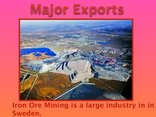 Major Exports




Iron Ore Mining is a large industry in in
Sweden.
 