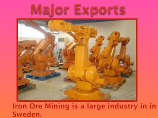 Major Exports




Iron Ore Mining is a large industry in in
Sweden.
 