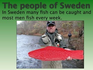 The people of Sweden
In Sweden many ﬁsh can be caught and
most men ﬁsh every week.
 