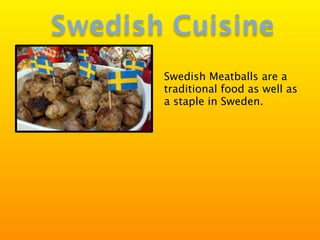 Swedish Cuisine
       Swedish Meatballs are a
       traditional food as well as
       a staple in Sweden.
 