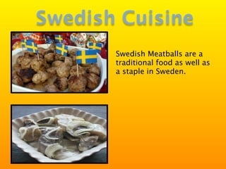 Swedish Cuisine
       Swedish Meatballs are a
       traditional food as well as
       a staple in Sweden.
 
