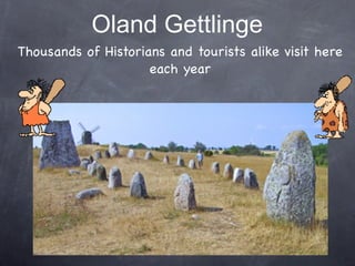 Oland Gettlinge
Thousands of Historians and tourists alike visit here
                     each year
 