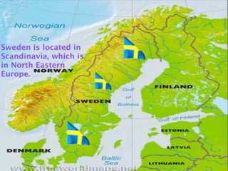 Sweden is located in
Scandinavia, which is
in North Eastern
Europe.
 