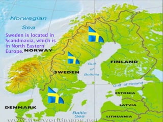 Sweden is located in
Scandinavia, which is
in North Eastern
Europe.
 