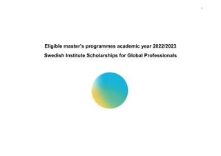 Eligible master’s programmes academic year 2022/2023
Swedish Institute Scholarships for Global Professionals
1
 