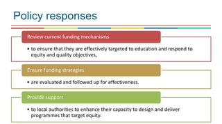 Policy responses
• to ensure that they are effectively targeted to education and respond to
equity and quality objectives,...