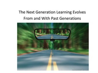 The Next Generation Learning Evolves
  From and With Past Generations
 