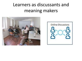 Learners as discussants and
     meaning makers
 