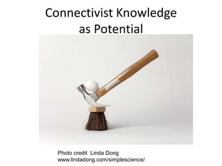 Connectivist Knowledge
     as Potential




  Photo credit Linda Dong
  www.lindadong.com/simplescience/
 