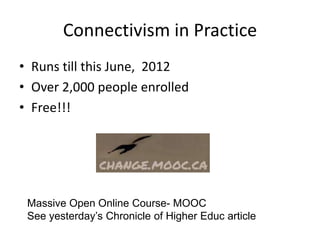 Connectivism in Practice
• Runs till this June, 2012
• Over 2,000 people enrolled
• Free!!!




 Massive Open Online Course- MOOC
 See yesterday‟s Chronicle of Higher Educ article
 