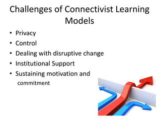 Challenges of Connectivist Learning
              Models
•   Privacy
•   Control
•   Dealing with disruptive change
•   Institutional Support
•   Sustaining motivation and
    commitment
 