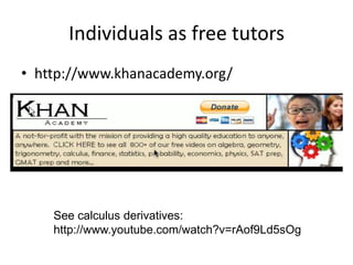 Individuals as free tutors
• http://www.khanacademy.org/




    See calculus derivatives:
    http://www.youtube.com/watch?v=rAof9Ld5sOg
 