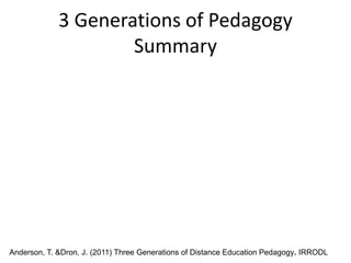 3 Generations of Pedagogy
                     Summary




Anderson, T. &Dron, J. (2011) Three Generations of Distance Education Pedagogy. IRRODL
 
