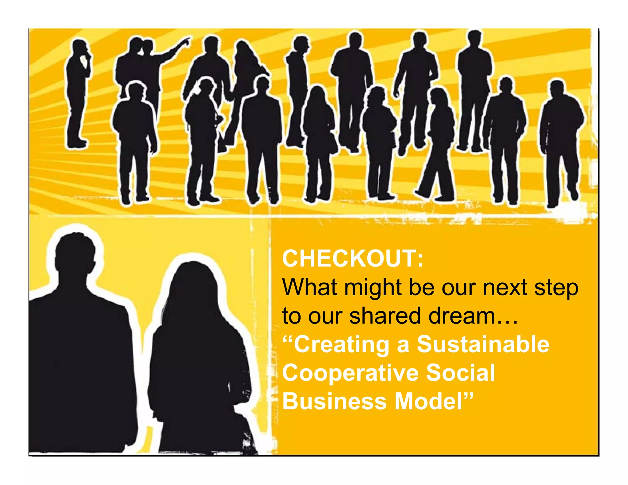 CHECKOUT:
                                   What might be our next step
                                   to our shared dream…
                                   “Creating a Sustainable
                                   Cooperative Social
                                   Business Model”
Dr. JM Luzarraga - Mondragon University – Kalskrona - Sweden - November 2009
 