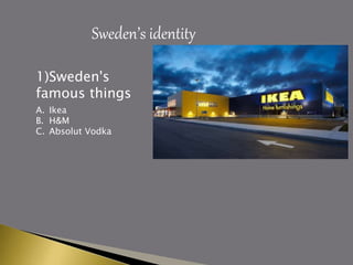 Sweden’s identity
1)Sweden's
famous things
A. Ikea
B. H&M
C. Absolut Vodka
 