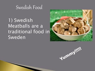 Swedish Food
1) Swedish
Meatballs are a
traditional food in
Sweden
 