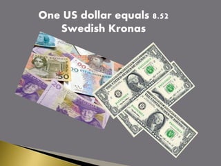 One US dollar equals 8.52
Swedish Kronas
 