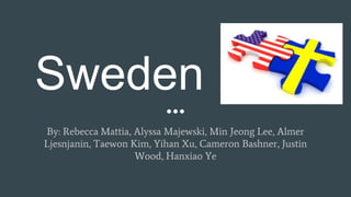 Sweden
By: Rebecca Mattia, Alyssa Majewski, Min Jeong Lee, Almer
Ljesnjanin, Taewon Kim, Yihan Xu, Cameron Bashner, Justin
Wood, Hanxiao Ye
 