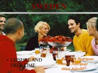 SWEDEN
By: Paula Rodríguez
María Rodríguez
Alicia Asensio
• LEISURE AND
FREE TIME
 