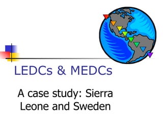 LEDCs & MEDCs A case study: Sierra Leone and Sweden 
