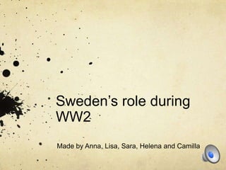 Sweden’s role during
WW2
Made by Anna, Lisa, Sara, Helena and Camilla
 