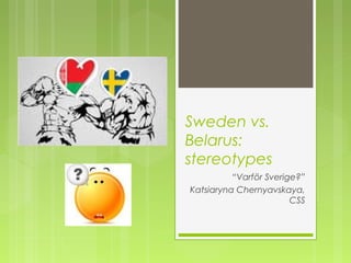 Sweden vs.
Belarus:
stereotypes
          “Varför Sverige?”
Katsiaryna Chernyavskaya,
                        CSS
 