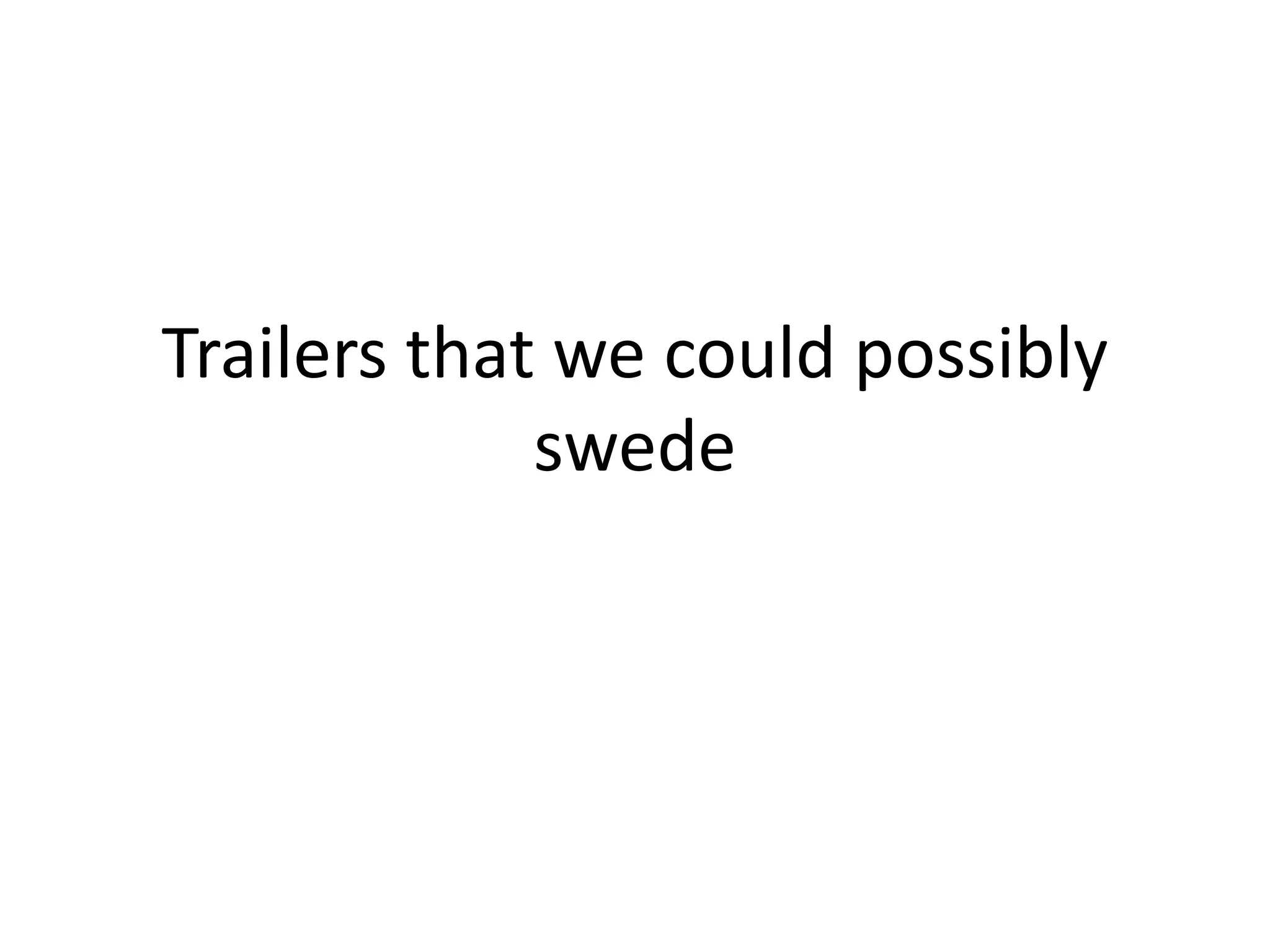 Trailers that we could possibly 
swede 
 