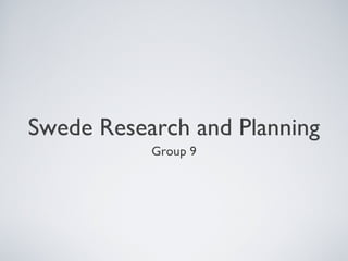 Swede Research and Planning
Group 9
 