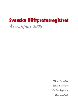 Svenska Höftprotesregistret
Årsrapport 2008




                   Göran Garellick
                   Johan Kärrholm
                   Cecilia Rogmark
                     Peter Herberts
 