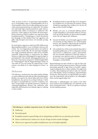 SVENSKA HÖFTPROTESREGISTRET 2008                                                                                             37




värde. Av dessa var fem av 11 universitets-/regionssjukhus,      •	   Komplikationstalen är generellt låga och en slumpmäs-
sex av 25 länssjukhus, inget av 35 länsdelssjukhus och ett av         sig variabilitet har stor påverkan på resultaten. Denna
10 privatsjukhus. Detta visar de olika sjukhustypernas varie-         variabel kan egentligen bara värderas över tid, det vill
rande patientsammansättning och riskprofiler. De sjukhus              säga om klara trender föreligger.
som redovisade högst reoperationsfrekvens under observa-
tionstiden hade växelvis en dominans av infektioner eller        •	   Kliniker som intar en avvaktande hållning (icke-ki-
luxationer. Under tidigare år har framför allt luxationspro-          rurgisk behandling av till exempel infektion och luxa-
blemet dominerat bland de sjukhus som rapporterat höga                tion), det vill säga undviker att operera dessa komplika-
komplikationssiffror. Förändringen av denna distrubition              tioner, blir inte registrerade i databasen.
kan återspegla att flera kliniker blivit mer aggressiva vad
gäller tidig kirurgisk intervention vid misstanke på djup        •	   Omvänt får kliniker som är kirurgiskt aggressiva både
infektion.                                                            vid misstanke på tidig infektion och vid första-gångs-
                                                                      luxation med uppenbart felpositionerade komponen-
Ett antal enheter rapporterar under åren 2005–2008 extremt            ter, höga frekvenser av tidiga komplikationer.
låga komplikationssiffror, varav två kliniker redovisar noll-
resultat. Att vissa högproducerande enheter inte skulle ha       •	   Om en klinik över tid har en kvarstående hög andel av
mer än någon enstaka eller till och med ingen komplika-               korttidskomplikationer så bör en djupanalys initieras
tion, enligt ovanstående definition, under fyra år, förefaller        med översyn av indikationer, rutiner, operationstek-
osannolikt. Rapporteringen av reoperationer har tidigare              nik och eventuellt implantatval. Eftersom studien av-
belastats av något sämre täckningsgrad än rapporteringen av           ser patienter som opererats under en 4-årsperiod kan
primärplastiker. Den aktuella täckningsgradsanalysen om-              det ta 1–2 år innan ett framgångsrikt förbättringsarbete
fattar inte reoperationer på grund av kodsättningsproblem             återspeglas i resultattabellen.
(se ”Täckningsgrad” sidan 8). Registerledningen önskar att
varje enhet ser över sina rutiner för rapportering av reope-     Registerledningen har helt undvikit att ranka de olika sjuk-
rationer, som således är ett vidare begrepp än revision – se     husen med avseende på denna parameter. Eftersom kompli-
ovan.                                                            kationstalen generellt är låga så kan ett bortfall i registre-
                                                                 ringen kraftigt påverka en enhets rankplats. Det pågår dock
                                                                 ett arbete i flera landsting med mål att ranka och ”ackredi-
Diskussion                                                       tera” olika kliniker. Denna utveckling är registerledningen
Vid tolkning av resultaten bör man endast jämföra kliniker       kritisk mot, dels på grund av att några kliniker inte rappor-
av samma sjukhustyp med tanke på olika patientdemografi.         terar alla reoperationer, dels på grund av de tolkningspro-
Kliniker som opererar de svåraste fallen med större risk för     blem som kan uppstå enligt ovan.
komplikation, kan givetvis ha en högre frekvens. I tabel-
len anges av utrymmesskäl inte ”case-mix”-variablerna, som       Oberoende av sjukhuskategori och resultat så bör klini-
finns i övriga tabeller och grafiskt presenterat i kapitlet om   kerna analysera sina komplikationer och undersöka om det
verksamhetsuppföljning. Bortsett från sjukhusens olika           finns systematiska brister – allt för att optimera resultaten
riskprofiler skall dessutom även följande vägas in i tolkning    för den enskilda patienten.
av dessa resultat:




 Vid tolkning av variabeln reoperation inom 2 år måste följande faktorer beaktas:

 •	 Sjukhustyp.	

 •	 Patientdemografi.	

 •		 Komplikationstalen	är	generellt	låga	och	en	slumpmässig	variabilitet	har	stor	påverkan	på	resultaten.	

 •		 Denna	variabel	kan	bara	värderas	över	tid,	det	vill	säga	om	klara	trender	föreligger.

 •		 Observera att rapporten bara gäller komplikationer som är kirurgiskt åtgärdade.
 