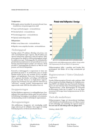 SVENSKA HÖFTPROTESREGISTRET 2008                                                                                                                                                         5




Totalproteser:                                                              Primär total höftprotes i Sverige
•	 Kirurgiska snittets betydelse för protesöverlevnad, luxa-      16000
   tionsfrekvens och patientrapporterat utfall

•	 Cupar med hydroxiapatit – revisionsfrekvens                    14000

•	 Omvänd hybrid – revisionsfrekvens
                                                                  12000
•	 Ytersättningsproteser – revisionsfrekvens

•	 Optimal antibiotikaprofylax                                    10000

Halvproteser:
                                                                   8000
•	 Bakre versus främre snitt – revisionsfrekvens

•	 Bipolärt versus unipolära huvuden - revisionsfrekvens           6000


Täckningsgrad




                                                                                                                                           Copyright© 2009 Svenska Höftprotesregistret
                                                                   4000
Samtliga enheter (79 sjukhus), offentliga och privata, som
utför total höftplastik ingår i registret. Alla 58 sjukhus som     2000
opererar halvproteser rapporterar också till registret. Höft-
protesregistret har således en 100%-ig täckningsgrad vad gäl-        0
ler sjukhus (coverage). Täckningsgraden för primärplastiker               68 70 72 74 76 78 80 82 84 86 88 90 92 94 96 98 00 02 04 06 08
på individnivå (completeness) är i år kontrollerad via en sam-   Antalet primära totala höftprotesoperationer utförda i Sverige mellan
körning med Patientregistret på EpC och redovisas i detalj       1967 (6 operationer) till och med 2008 (14 455 operationer).
på sidan 8. Täckningsgraden på riksnivå var 98% för total-
proteser och 96% för halvplastiker.                              Höftprotesregistret kallar i samarbete med Svenska Knä-
                                                                 protesregistret alla klinker till ett årligt användarmöte på
Kontroll av täckningsgrad av reoperationer är ännu inte          Arlanda.
genomförd på grund av att professionen visar en mycket
blandad kvalitet på hur man använder ICD-10 vad gäller           Registercentrum i Västra Götalands-
diagnos- och åtgärdskoder. Precis som i förra årsrapporten
vill vi uppmana alla kliniker och kollegor till förbättring      regionen
inom detta område. Nyttan av en högkvalitativ rapporte-          Svenska Höftprotesregistret flyttade under senhösten 2008
ring kan inte överskattas och varje enhet bör eftersträva en     till nya lokaler på Nordiska Högskolan för Folkhälsoveten-
”noll-vision” avseende bortfall. Patientrapporterat utfall       skap (NHV) och bildade ihop med Nationella Diabetesre-
rapporterades under 2008 från alla sjukhus utom två.             gistret och med stöd från Västra Götalandsregionen (VGR)
                                                                 - Registercentrum i VGR. Beslutsgruppen för Nationella
Inrapporteringen                                                 Kvalitetsregister beslöt den 24 augusti i år att utse Regis-
                                                                 tercentrum till Sveriges femte kompetenscentrum för kva-
De flesta klinikerna rapporterar via webbapplikationen. Jour-    litetsregister.
nalkopior från reoperationer skickas under året med varieran-
de fördröjning. Genomgång av journalkopior och systematise-
rad datainsamling centralt är nödvändig för registeranalysen.    Tack alla medarbetare
                                                                 Höftprotesregistret bygger på decentraliserad datafångst,
Återrapporteringen                                               varför klinikernas kontaktsekreterares och -läkares insatser
                                                                 är helt nödvändiga och ovärderliga för registrets funktion.
Alla publikationer, årsrapporter och vetenskapliga utställ-      Ett stort tack för alla bidrag under det gångna året!
ningar redovisas på vår webbplats. Årets rapport är kraftigt
fördröjd på grund av ett flertal samverkande faktorer.           Göteborg i oktober 2009




Göran Garellick                    JohanKärrholm                 Cecilia Rogmark                       Peter Herberts
Överläkare                         Professor                     Överläkare                            Professor Emeritus
 