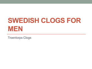 SWEDISH CLOGS FOR
MEN
Troentorps Clogs
 