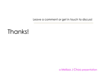 Thanks!  Leave a comment or get in touch to discuss!  a  Melissa J Choo  presentation 