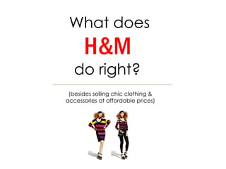What does  H&M   do right?  (besides selling chic clothing & accessories at affordable prices) 