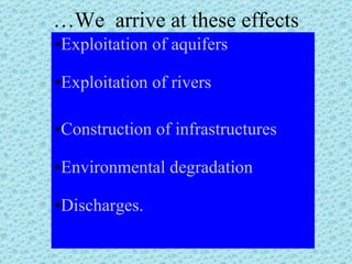 … We  arrive at these effects Exploitation   of   aquifers Exploitation   of   rivers Construction   of   infrastructures Environmental   degradation Discharges . 