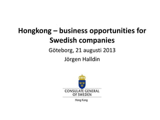 Hongkong – business opportunities for
Swedish companies
Göteborg, 21 augusti 2013
Jörgen Halldin
 