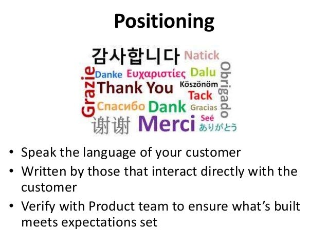 Positioning
• Speak the language of your customer
• Written by those that interact directly with the
customer
• Verify wit...