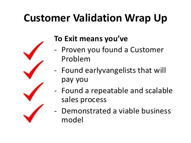 Customer Validation Wrap Up
To Exit means you’ve
- Proven you found a Customer
Problem
- Found earlyvangelists that will
p...