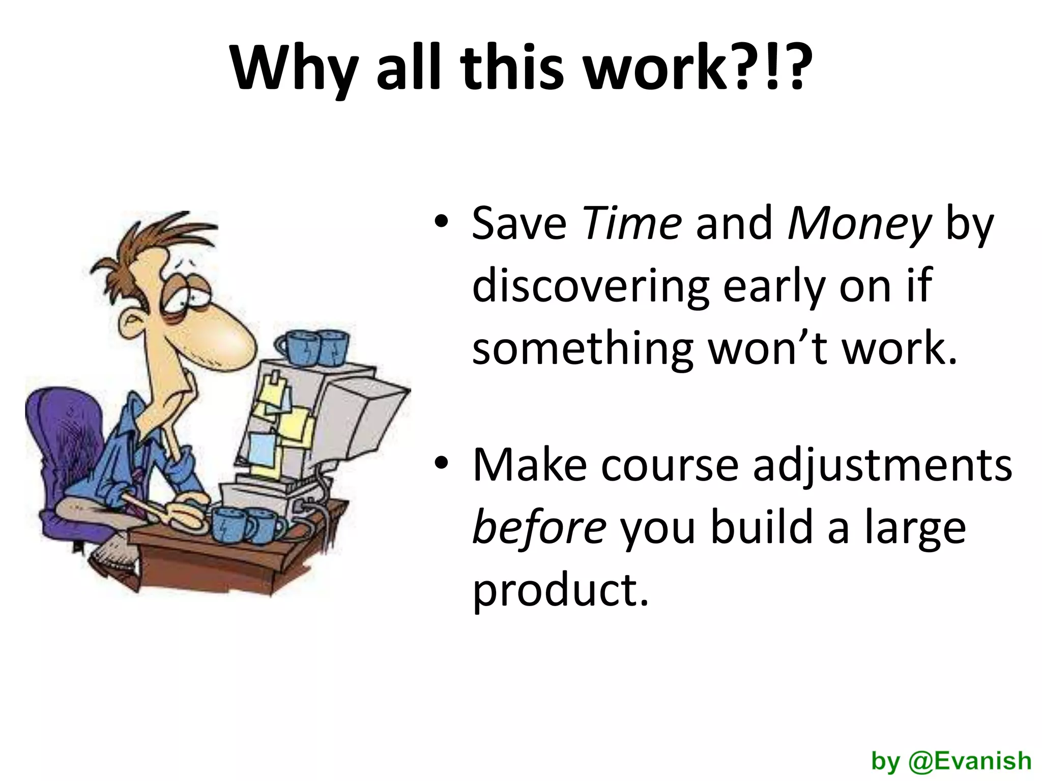 Why all this work?!?
• Save Time and Money by
discovering early on if
something won’t work.
• Make course adjustments
before you build a large
product.

 