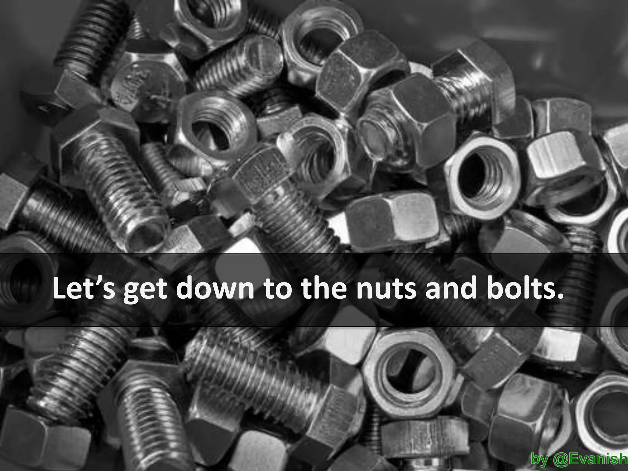Let’s get down to the nuts and bolts.

 